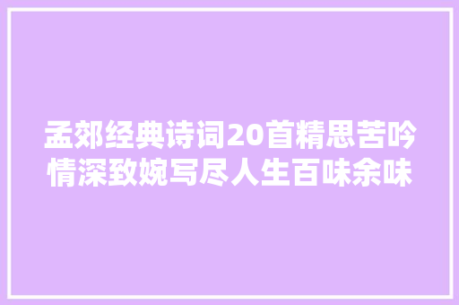 孟郊经典诗词20首精思苦吟情深致婉写尽人生百味余味无穷