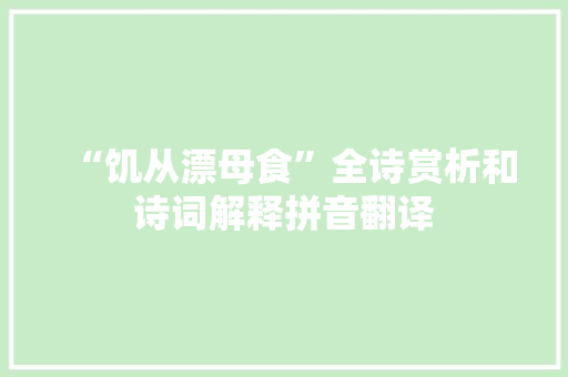 “饥从漂母食”全诗赏析和诗词解释拼音翻译