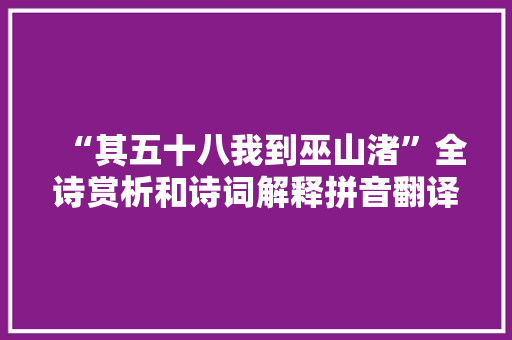 “其五十八我到巫山渚”全诗赏析和诗词解释拼音翻译
