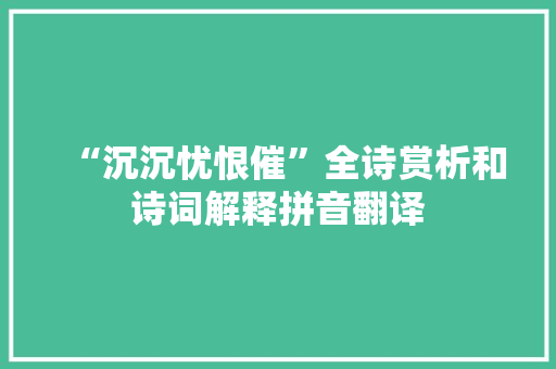 “沉沉忧恨催”全诗赏析和诗词解释拼音翻译