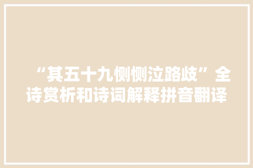 “其五十九恻恻泣路歧”全诗赏析和诗词解释拼音翻译