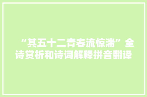 “其五十二青春流惊湍”全诗赏析和诗词解释拼音翻译