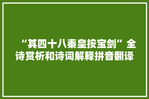 “其四十八秦皇按宝剑”全诗赏析和诗词解释拼音翻译