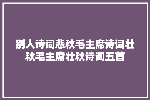 别人诗词悲秋毛主席诗词壮秋毛主席壮秋诗词五首