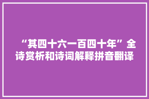 “其四十六一百四十年”全诗赏析和诗词解释拼音翻译