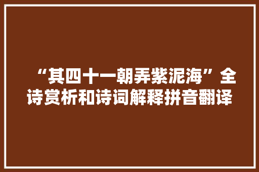 “其四十一朝弄紫泥海”全诗赏析和诗词解释拼音翻译