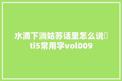 水滴下淌姑苏话里怎么说渧ti5常用字vol009