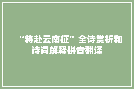 “将赴云南征”全诗赏析和诗词解释拼音翻译