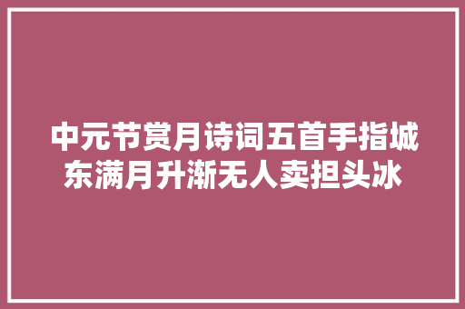 中元节赏月诗词五首手指城东满月升渐无人卖担头冰