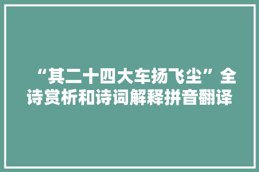 “其二十四大车扬飞尘”全诗赏析和诗词解释拼音翻译