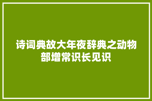 诗词典故大年夜辞典之动物部增常识长见识