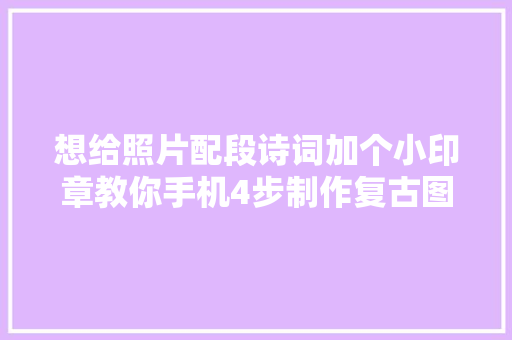 想给照片配段诗词加个小印章教你手机4步制作复古图文