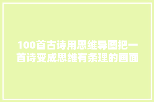 100首古诗用思维导图把一首诗变成思维有条理的画面