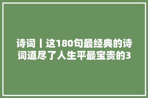 诗词丨这180句最经典的诗词道尽了人生平最宝贵的3种情绪