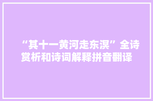 “其十一黄河走东溟”全诗赏析和诗词解释拼音翻译