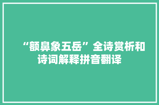 “额鼻象五岳”全诗赏析和诗词解释拼音翻译