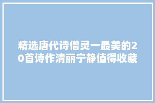 精选唐代诗僧灵一最美的20首诗作清丽宁静值得收藏