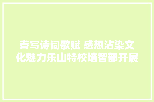誊写诗词歌赋 感想沾染文化魅力乐山特校培智部开展写字比赛活动