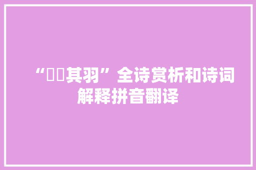 “翙翙其羽”全诗赏析和诗词解释拼音翻译