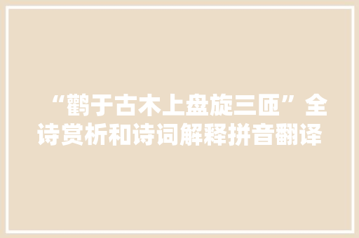 “鹳于古木上盘旋三匝”全诗赏析和诗词解释拼音翻译