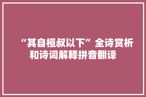“其自桓叔以下”全诗赏析和诗词解释拼音翻译