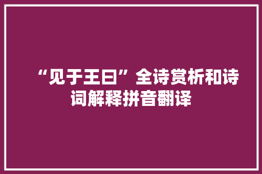 “见于王曰”全诗赏析和诗词解释拼音翻译