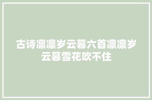 古诗凛凛岁云暮六首凛凛岁云暮雪花吹不住