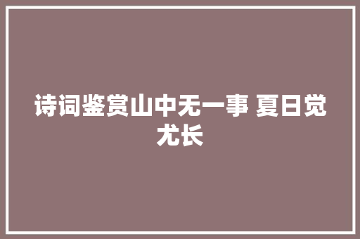 诗词鉴赏山中无一事 夏日觉尤长