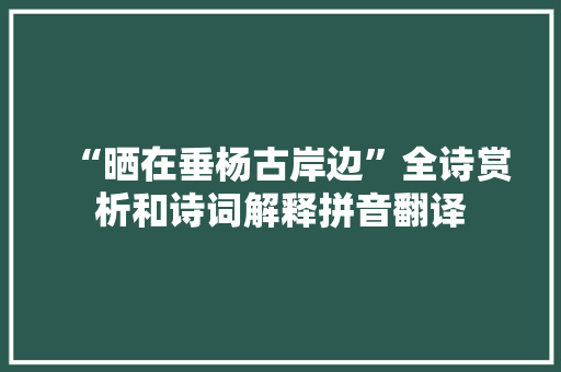 “晒在垂杨古岸边”全诗赏析和诗词解释拼音翻译