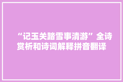 “记玉关踏雪事清游”全诗赏析和诗词解释拼音翻译