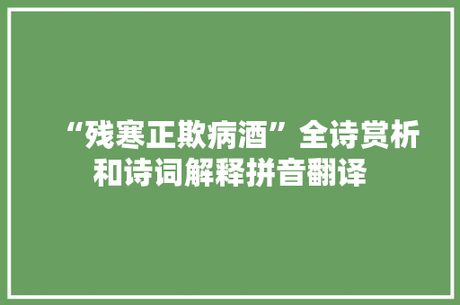 “残寒正欺病酒”全诗赏析和诗词解释拼音翻译