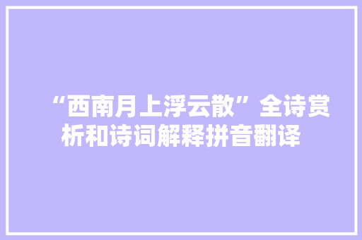 “西南月上浮云散”全诗赏析和诗词解释拼音翻译