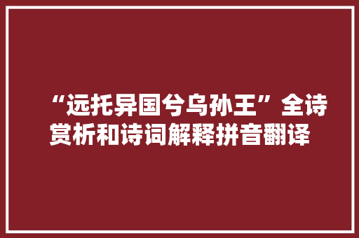 “远托异国兮乌孙王”全诗赏析和诗词解释拼音翻译