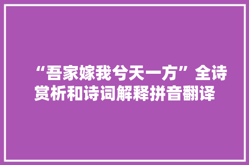 “吾家嫁我兮天一方”全诗赏析和诗词解释拼音翻译
