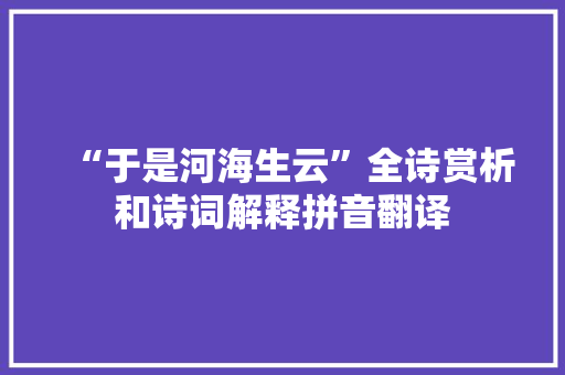 “于是河海生云”全诗赏析和诗词解释拼音翻译