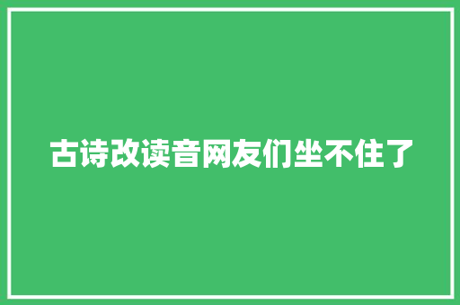 古诗改读音网友们坐不住了