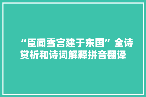 “臣闻雪宫建于东国”全诗赏析和诗词解释拼音翻译