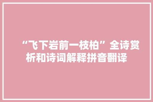 “飞下岩前一枝柏”全诗赏析和诗词解释拼音翻译
