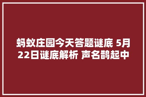 蚂蚁庄园今天答题谜底 5月22日谜底解析 声名鹊起中的鹊