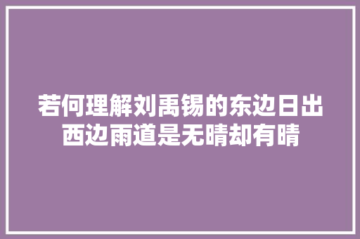 若何理解刘禹锡的东边日出西边雨道是无晴却有晴