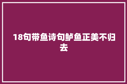18句带鱼诗句鲈鱼正美不归去