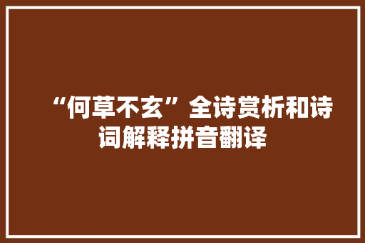 “何草不玄”全诗赏析和诗词解释拼音翻译