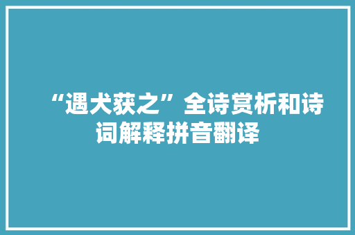 “遇犬获之”全诗赏析和诗词解释拼音翻译
