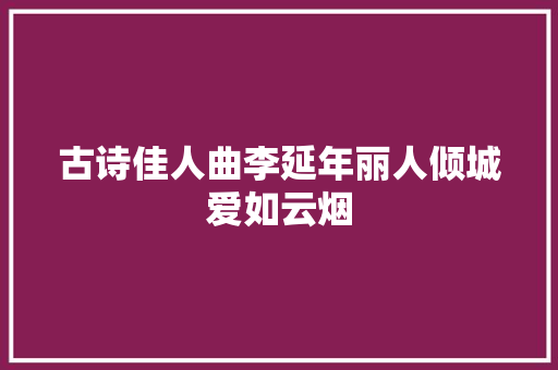 古诗佳人曲李延年丽人倾城爱如云烟