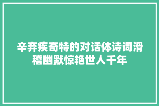 辛弃疾奇特的对话体诗词滑稽幽默惊艳世人千年