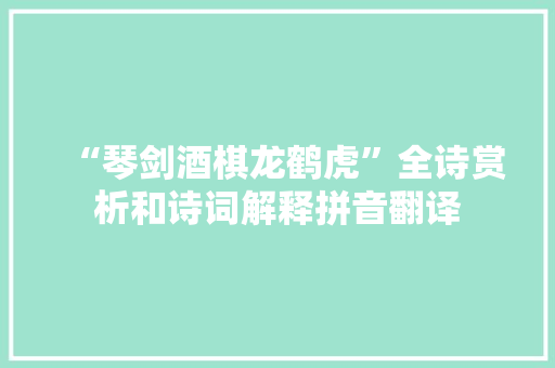 “琴剑酒棋龙鹤虎”全诗赏析和诗词解释拼音翻译