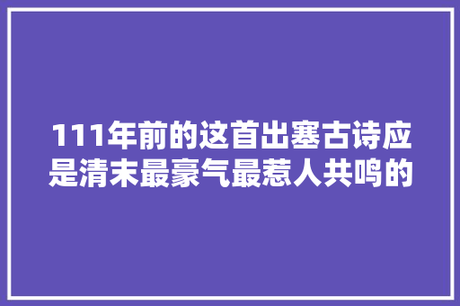 111年前的这首出塞古诗应是清末最豪气最惹人共鸣的边塞诗
