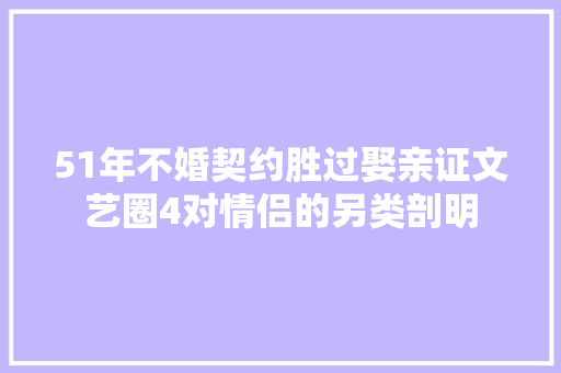 51年不婚契约胜过娶亲证文艺圈4对情侣的另类剖明