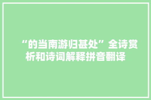 “的当南游归甚处”全诗赏析和诗词解释拼音翻译