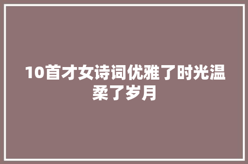 10首才女诗词优雅了时光温柔了岁月